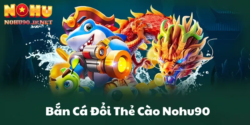 Bắn Cá Đổi Thẻ Cào Nohu90