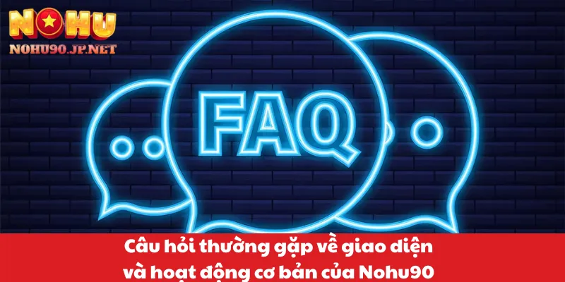 Câu hỏi thường gặp về giao diện và hoạt động cơ bản của Nohu90