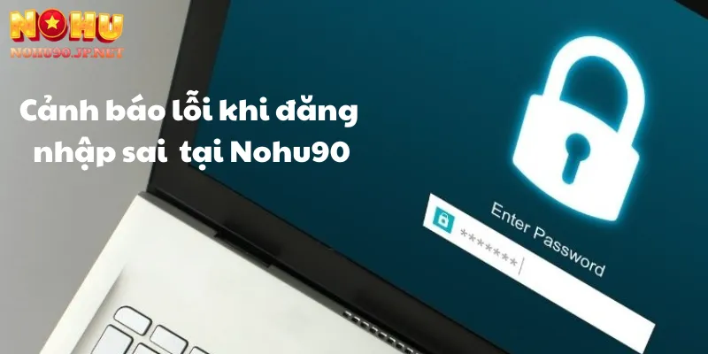 Cảnh báo lỗi khi đăng nhập sai tài khoản hoặc mật khẩu tại Nohu90